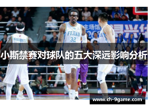 小斯禁赛对球队的五大深远影响分析