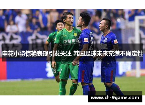 申花小将惊艳表现引发关注 韩国足球未来充满不确定性