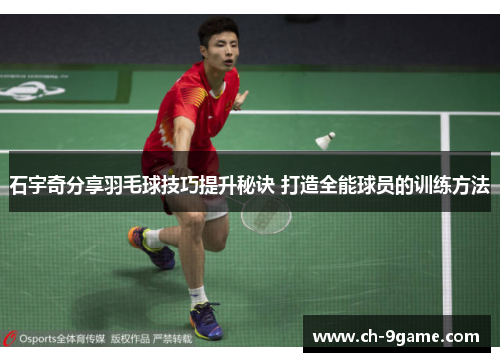 石宇奇分享羽毛球技巧提升秘诀 打造全能球员的训练方法