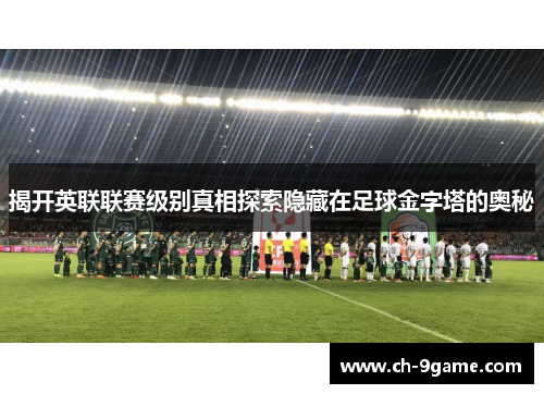 揭开英联联赛级别真相探索隐藏在足球金字塔的奥秘 揭开英联联赛级别真相探索隐藏在足球金字塔的奥秘