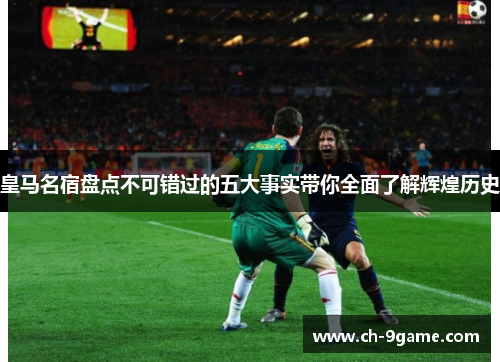 皇马名宿盘点不可错过的五大事实带你全面了解辉煌历史 皇马名宿盘点不可错过的五大事实带你全面了解辉煌历史