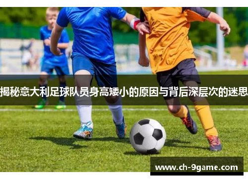 揭秘意大利足球队员身高矮小的原因与背后深层次的迷思 揭秘意大利足球队员身高矮小的原因与背后深层次的迷思