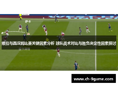 维拉与西汉姆比赛关键因素分析 球队战术对比与胜负决定性因素探讨 维拉与西汉姆比赛关键因素分析 球队战术对比与胜负决定性因素探讨