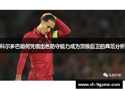 科尔多巴如何凭借出色防守能力成为顶级后卫的典范分析