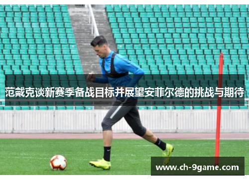 范戴克谈新赛季备战目标并展望安菲尔德的挑战与期待