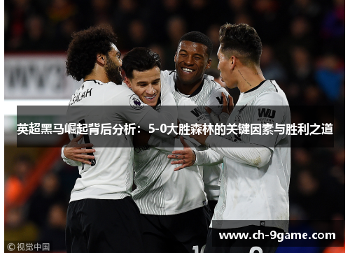 英超黑马崛起背后分析:5-0大胜森林的关键因素与胜利之道 英超黑马崛起背后分析:5-0大胜森林的关键因素与胜利之道