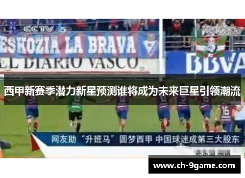 西甲新赛季潜力新星预测谁将成为未来巨星引领潮流 西甲新赛季潜力新星预测谁将成为未来巨星引领潮流
