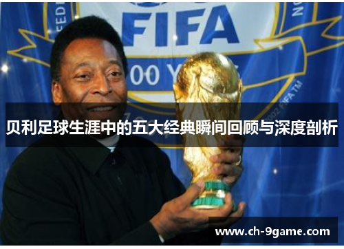 贝利足球生涯中的五大经典瞬间回顾与深度剖析 贝利足球生涯中的五大经典瞬间回顾与深度剖析