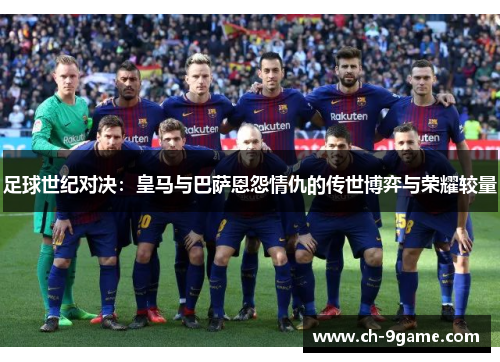 足球世纪对决:皇马与巴萨恩怨情仇的传世博弈与荣耀较量 足球世纪对决:皇马与巴萨恩怨情仇的传世博弈与荣耀较量