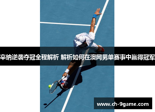 辛纳逆袭夺冠全程解析 解析如何在澳网男单赛事中赢得冠军 辛纳逆袭夺冠全程解析 解析如何在澳网男单赛事中赢得冠军