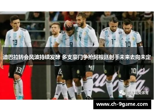 迪巴拉转会风波持续发酵 多支豪门争抢阿根廷射手未来去向未定 迪巴拉转会风波持续发酵 多支豪门争抢阿根廷射手未来去向未定