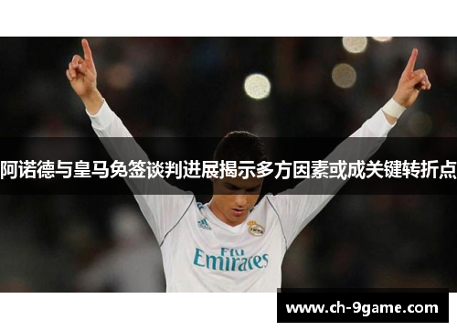 阿诺德与皇马免签谈判进展揭示多方因素或成关键转折点