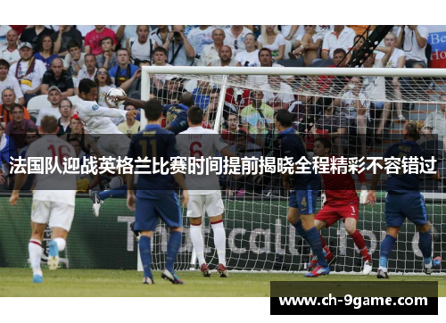 法国队迎战英格兰比赛时间提前揭晓全程精彩不容错过 法国队迎战英格兰比赛时间提前揭晓全程精彩不容错过