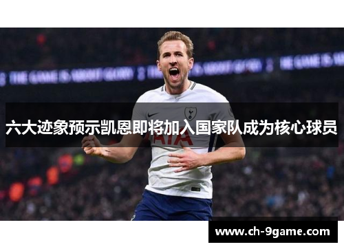 六大迹象预示凯恩即将加入国家队成为核心球员 六大迹象预示凯恩即将加入国家队成为核心球员