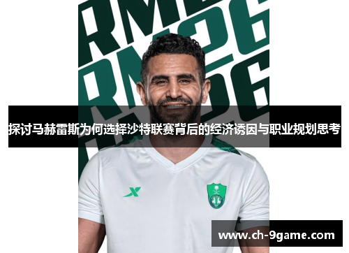 探讨马赫雷斯为何选择沙特联赛背后的经济诱因与职业规划思考 探讨马赫雷斯为何选择沙特联赛背后的经济诱因与职业规划思考