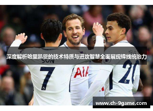 深度解析哈里凯恩的技术特质与进攻智慧全面展现锋线统治力