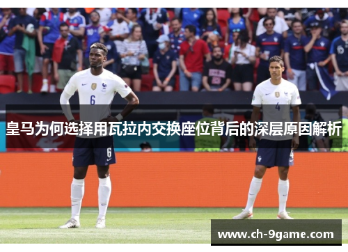 皇马为何选择用瓦拉内交换座位背后的深层原因解析