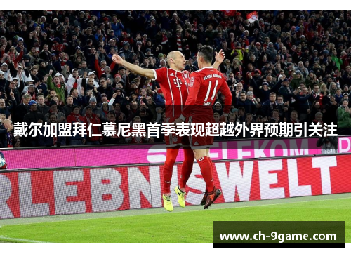 戴尔加盟拜仁慕尼黑首季表现超越外界预期引关注