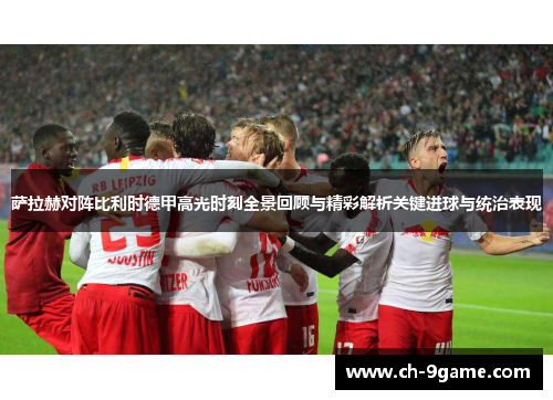 萨拉赫对阵比利时德甲高光时刻全景回顾与精彩解析关键进球与统治表现